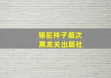 骆驼祥子版次 黑龙关出版社